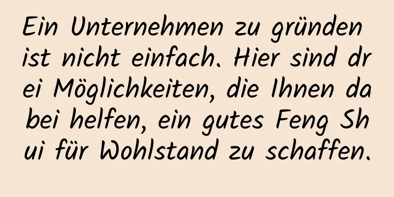 Ein Unternehmen zu gründen ist nicht einfach. Hier sind drei Möglichkeiten, die Ihnen dabei helfen, ein gutes Feng Shui für Wohlstand zu schaffen.