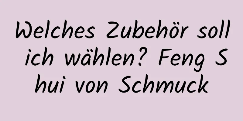 Welches Zubehör soll ich wählen? Feng Shui von Schmuck