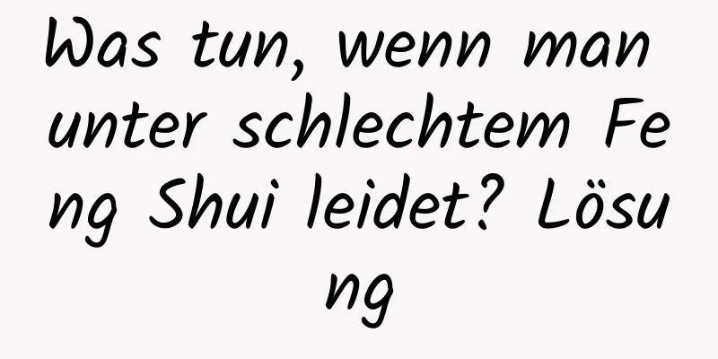 Was tun, wenn man unter schlechtem Feng Shui leidet? Lösung