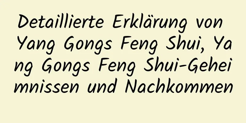 Detaillierte Erklärung von Yang Gongs Feng Shui, Yang Gongs Feng Shui-Geheimnissen und Nachkommen