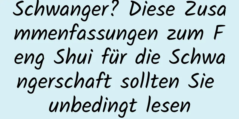 Schwanger? Diese Zusammenfassungen zum Feng Shui für die Schwangerschaft sollten Sie unbedingt lesen