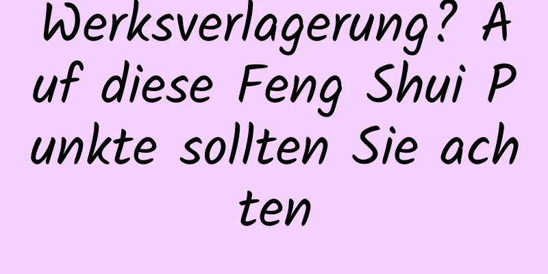 Werksverlagerung? Auf diese Feng Shui Punkte sollten Sie achten