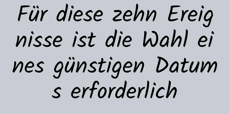 Für diese zehn Ereignisse ist die Wahl eines günstigen Datums erforderlich