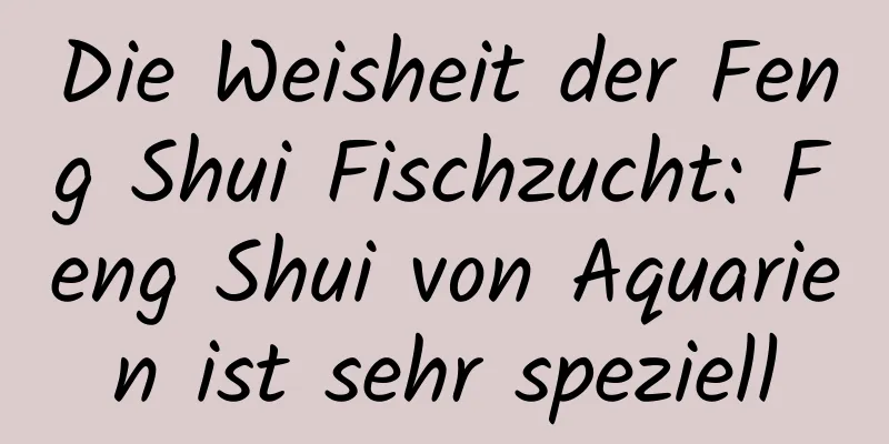 Die Weisheit der Feng Shui Fischzucht: Feng Shui von Aquarien ist sehr speziell