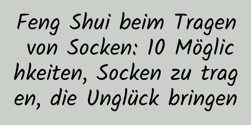 Feng Shui beim Tragen von Socken: 10 Möglichkeiten, Socken zu tragen, die Unglück bringen