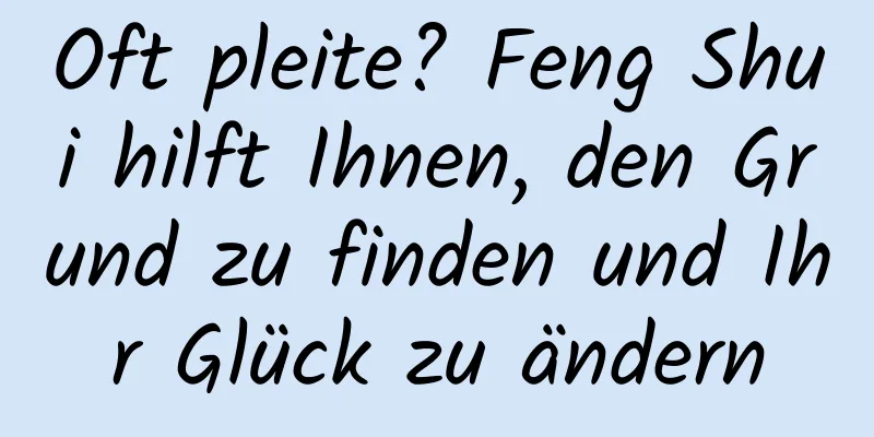 Oft pleite? Feng Shui hilft Ihnen, den Grund zu finden und Ihr Glück zu ändern