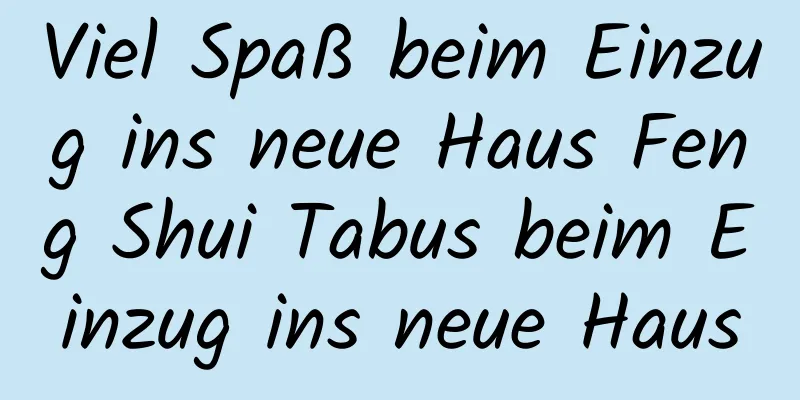 Viel Spaß beim Einzug ins neue Haus Feng Shui Tabus beim Einzug ins neue Haus