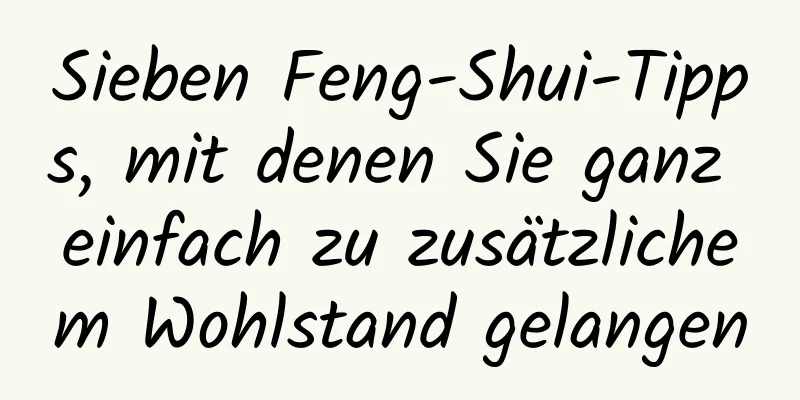 Sieben Feng-Shui-Tipps, mit denen Sie ganz einfach zu zusätzlichem Wohlstand gelangen