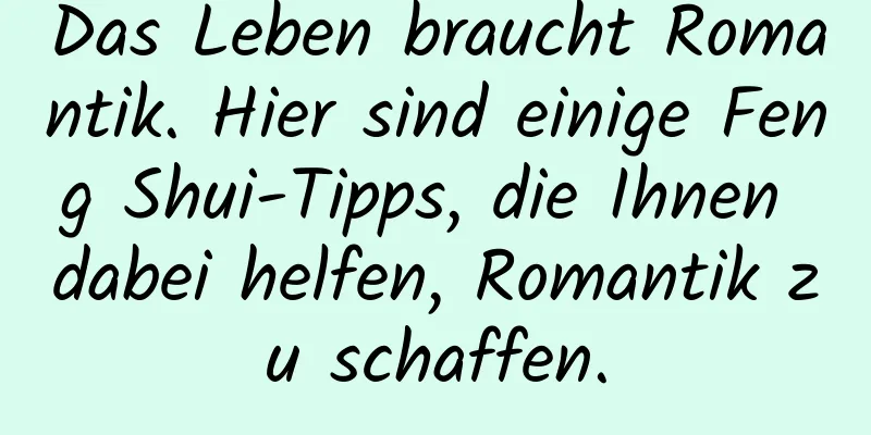 Das Leben braucht Romantik. Hier sind einige Feng Shui-Tipps, die Ihnen dabei helfen, Romantik zu schaffen.