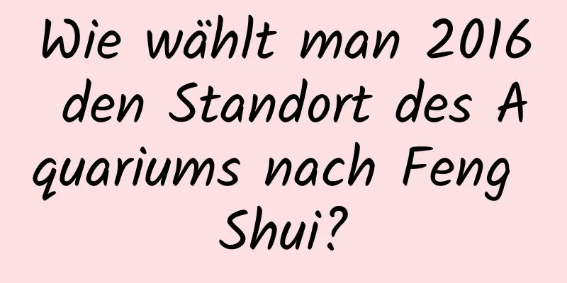 Wie wählt man 2016 den Standort des Aquariums nach Feng Shui?