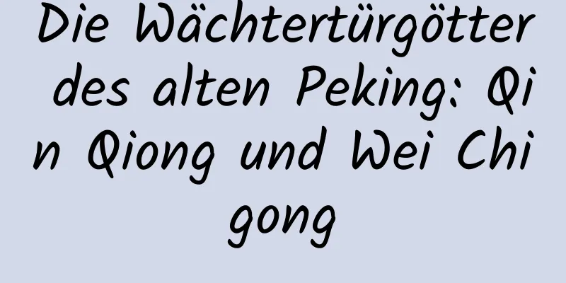 Die Wächtertürgötter des alten Peking: Qin Qiong und Wei Chigong