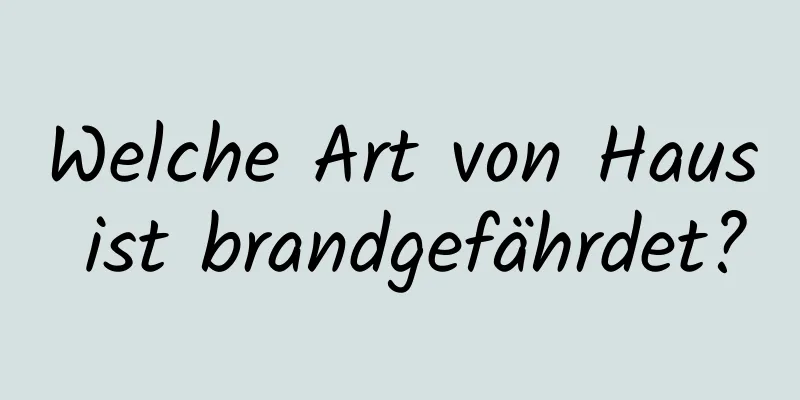 Welche Art von Haus ist brandgefährdet?