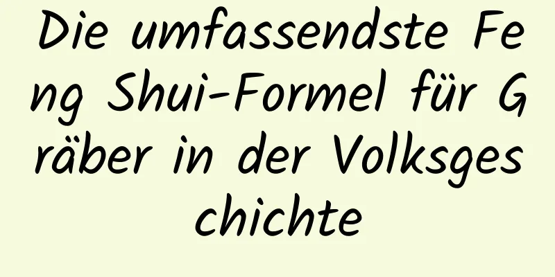 Die umfassendste Feng Shui-Formel für Gräber in der Volksgeschichte