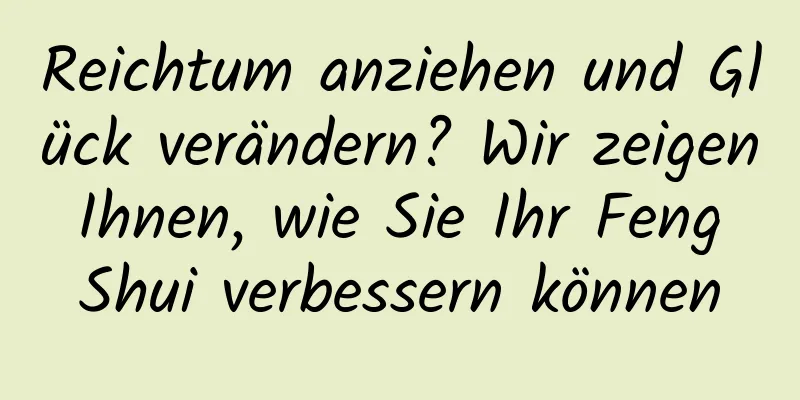 Reichtum anziehen und Glück verändern? Wir zeigen Ihnen, wie Sie Ihr Feng Shui verbessern können