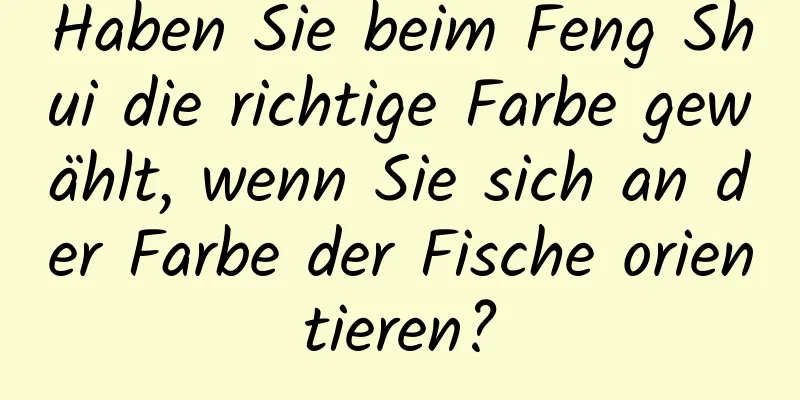 Haben Sie beim Feng Shui die richtige Farbe gewählt, wenn Sie sich an der Farbe der Fische orientieren?