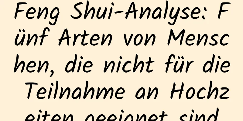 Feng Shui-Analyse: Fünf Arten von Menschen, die nicht für die Teilnahme an Hochzeiten geeignet sind