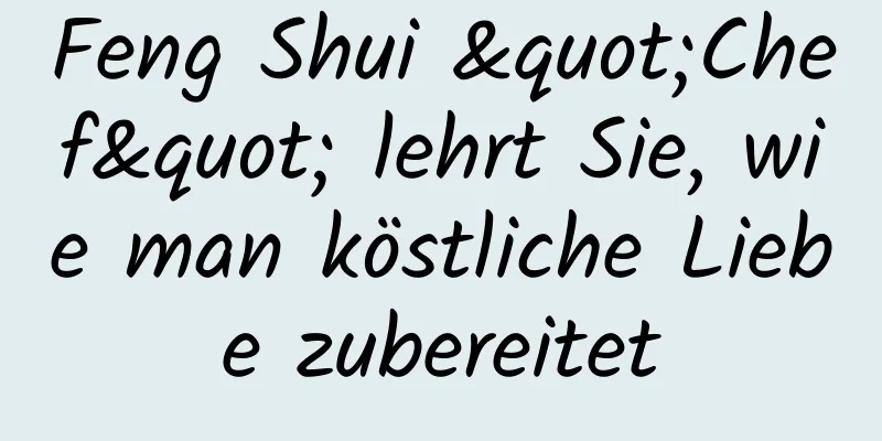 Feng Shui "Chef" lehrt Sie, wie man köstliche Liebe zubereitet