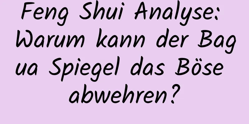 Feng Shui Analyse: Warum kann der Bagua Spiegel das Böse abwehren?