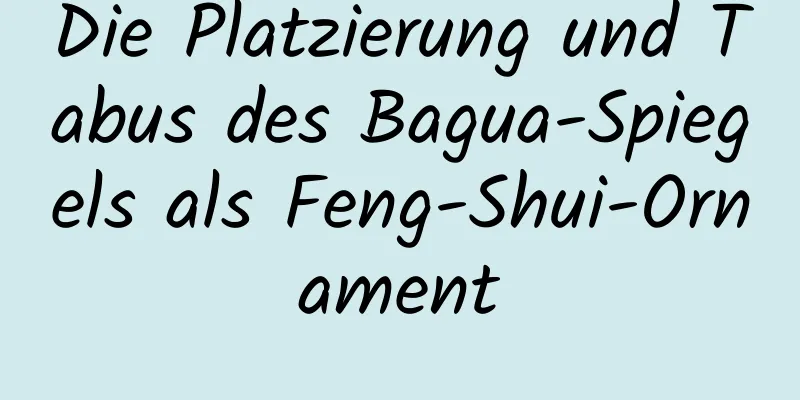 Die Platzierung und Tabus des Bagua-Spiegels als Feng-Shui-Ornament