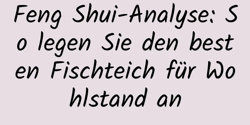 Feng Shui-Analyse: So legen Sie den besten Fischteich für Wohlstand an