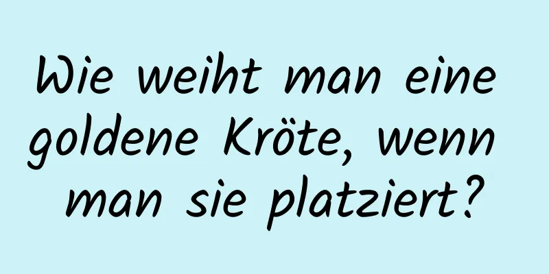 Wie weiht man eine goldene Kröte, wenn man sie platziert?