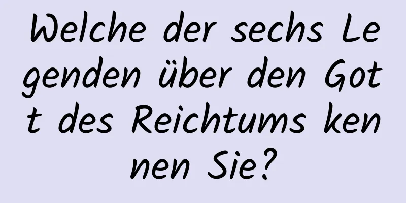 Welche der sechs Legenden über den Gott des Reichtums kennen Sie?