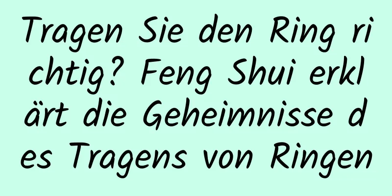 Tragen Sie den Ring richtig? Feng Shui erklärt die Geheimnisse des Tragens von Ringen