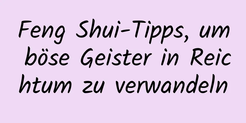 Feng Shui-Tipps, um böse Geister in Reichtum zu verwandeln