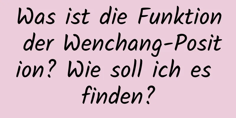 Was ist die Funktion der Wenchang-Position? Wie soll ich es finden?