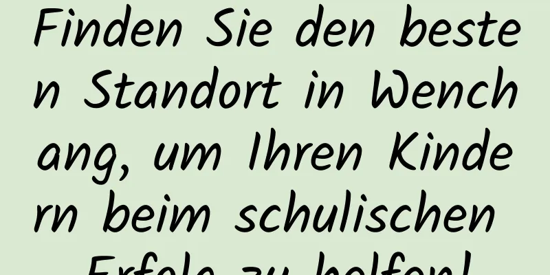 Finden Sie den besten Standort in Wenchang, um Ihren Kindern beim schulischen Erfolg zu helfen!