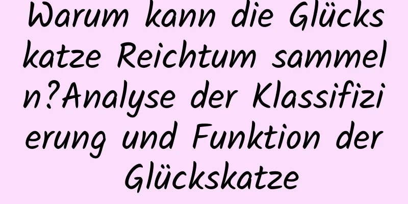 Warum kann die Glückskatze Reichtum sammeln?Analyse der Klassifizierung und Funktion der Glückskatze