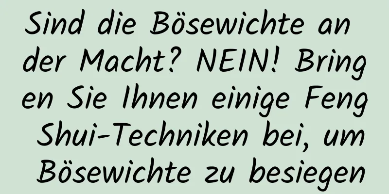 Sind die Bösewichte an der Macht? NEIN! Bringen Sie Ihnen einige Feng Shui-Techniken bei, um Bösewichte zu besiegen