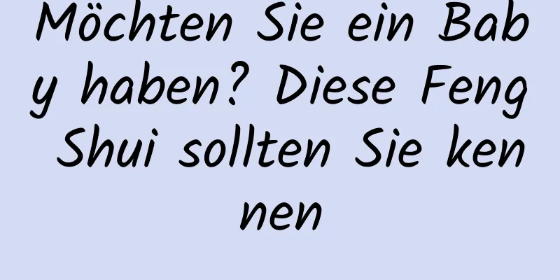 Möchten Sie ein Baby haben? Diese Feng Shui sollten Sie kennen