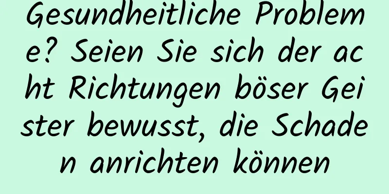 Gesundheitliche Probleme? Seien Sie sich der acht Richtungen böser Geister bewusst, die Schaden anrichten können