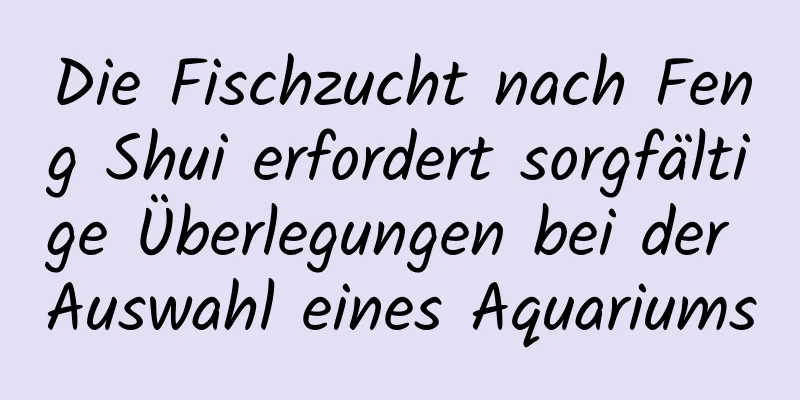 Die Fischzucht nach Feng Shui erfordert sorgfältige Überlegungen bei der Auswahl eines Aquariums