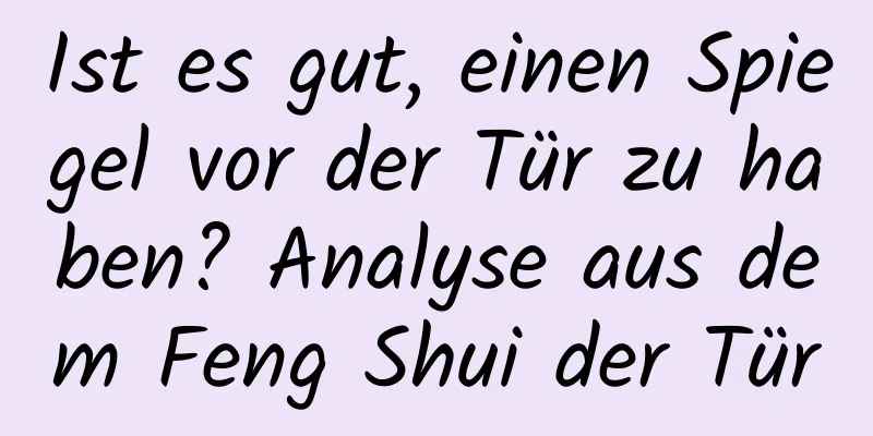 Ist es gut, einen Spiegel vor der Tür zu haben? Analyse aus dem Feng Shui der Tür