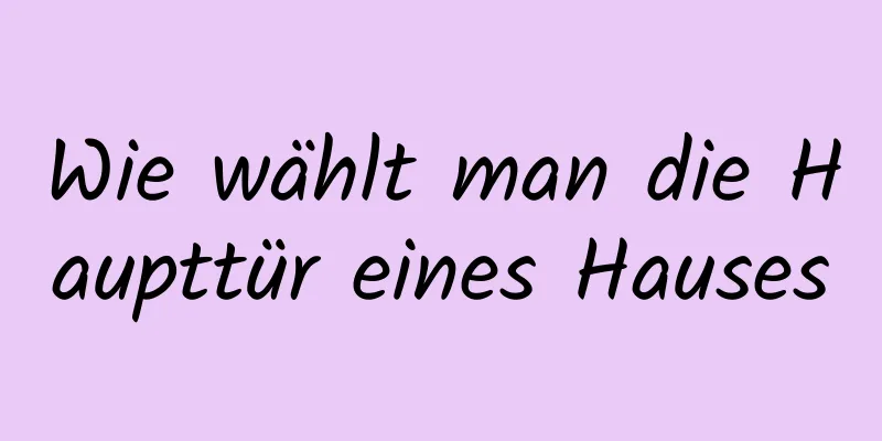 Wie wählt man die Haupttür eines Hauses