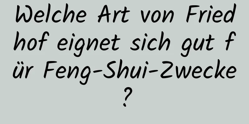 Welche Art von Friedhof eignet sich gut für Feng-Shui-Zwecke?