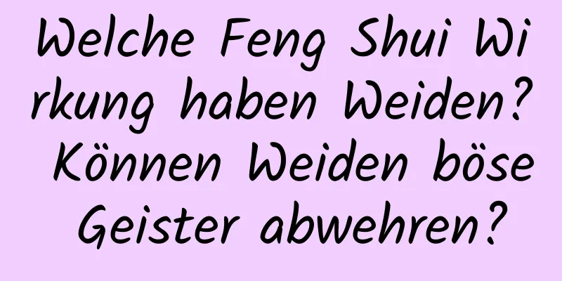 Welche Feng Shui Wirkung haben Weiden? Können Weiden böse Geister abwehren?