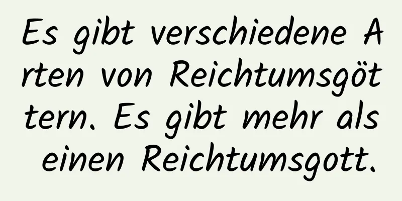 Es gibt verschiedene Arten von Reichtumsgöttern. Es gibt mehr als einen Reichtumsgott.