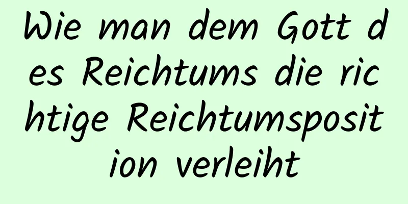 Wie man dem Gott des Reichtums die richtige Reichtumsposition verleiht