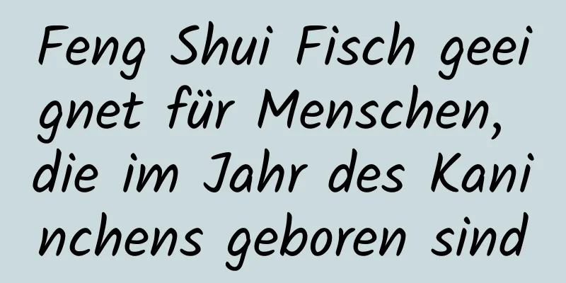 Feng Shui Fisch geeignet für Menschen, die im Jahr des Kaninchens geboren sind