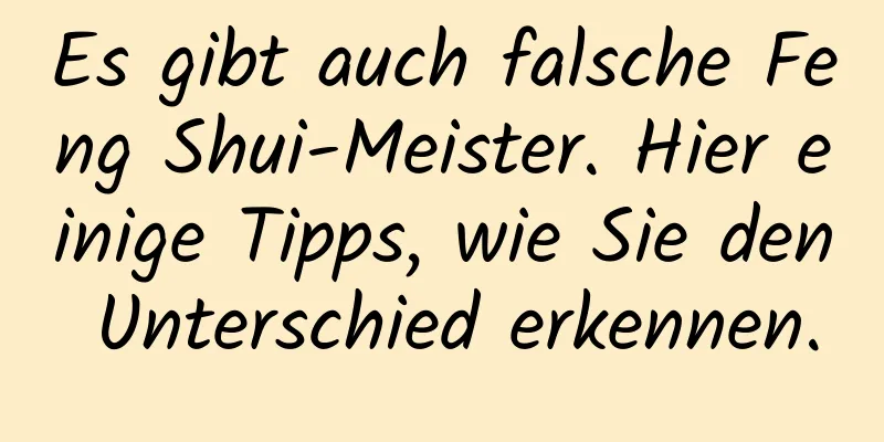 Es gibt auch falsche Feng Shui-Meister. Hier einige Tipps, wie Sie den Unterschied erkennen.