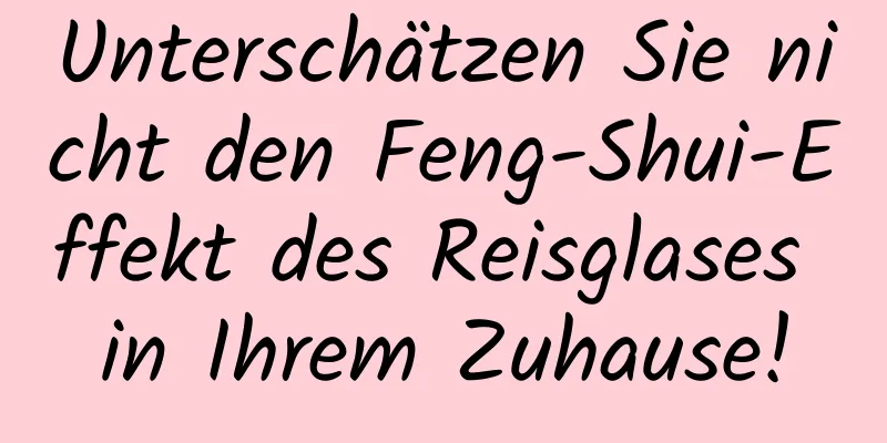 Unterschätzen Sie nicht den Feng-Shui-Effekt des Reisglases in Ihrem Zuhause!