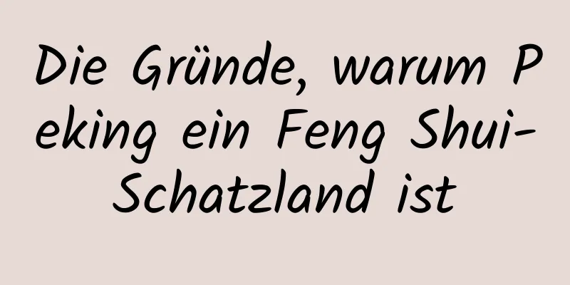 Die Gründe, warum Peking ein Feng Shui-Schatzland ist