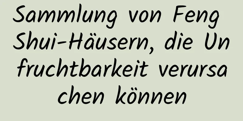 Sammlung von Feng Shui-Häusern, die Unfruchtbarkeit verursachen können