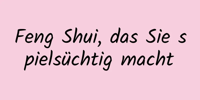 Feng Shui, das Sie spielsüchtig macht