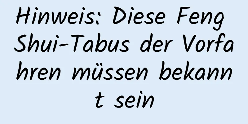 Hinweis: Diese Feng Shui-Tabus der Vorfahren müssen bekannt sein