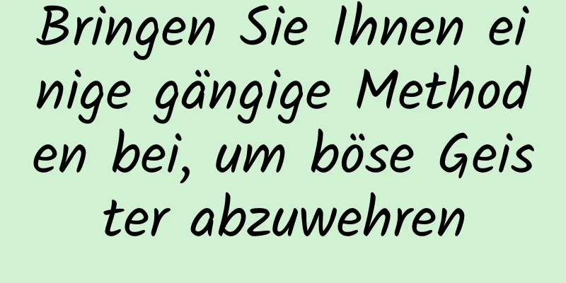 Bringen Sie Ihnen einige gängige Methoden bei, um böse Geister abzuwehren