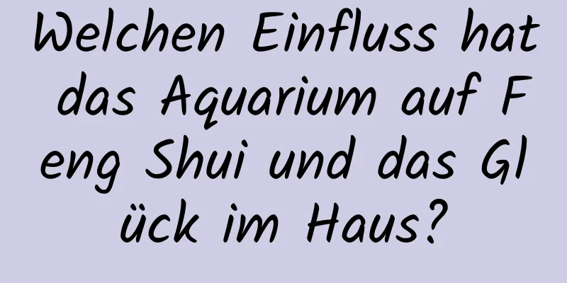 Welchen Einfluss hat das Aquarium auf Feng Shui und das Glück im Haus?